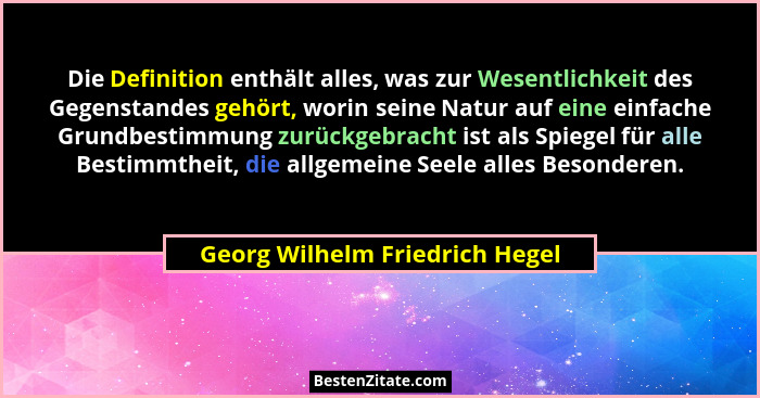 Die Definition enthält alles, was zur Wesentlichkeit des Gegenstandes gehört, worin seine Natur auf eine einfache Grun... - Georg Wilhelm Friedrich Hegel