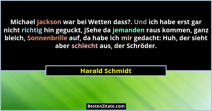 Michael Jackson war bei Wetten dass?. Und ich habe erst gar nicht richtig hin geguckt, jSehe da jemanden raus kommen, ganz bleich, So... - Harald Schmidt