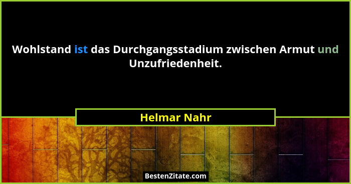Wohlstand ist das Durchgangsstadium zwischen Armut und Unzufriedenheit.... - Helmar Nahr