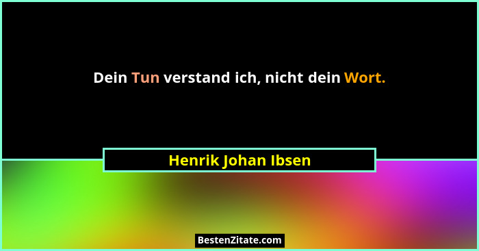 Dein Tun verstand ich, nicht dein Wort.... - Henrik Johan Ibsen