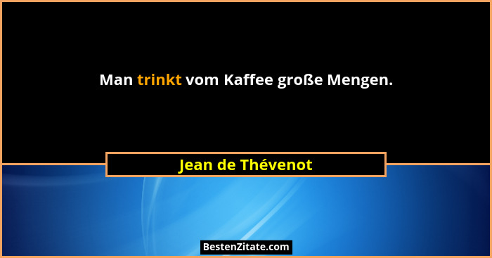 Man trinkt vom Kaffee große Mengen.... - Jean de Thévenot