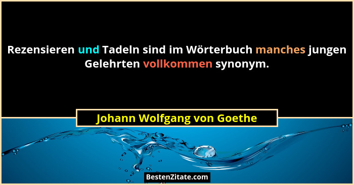 Rezensieren und Tadeln sind im Wörterbuch manches jungen Gelehrten vollkommen synonym.... - Johann Wolfgang von Goethe