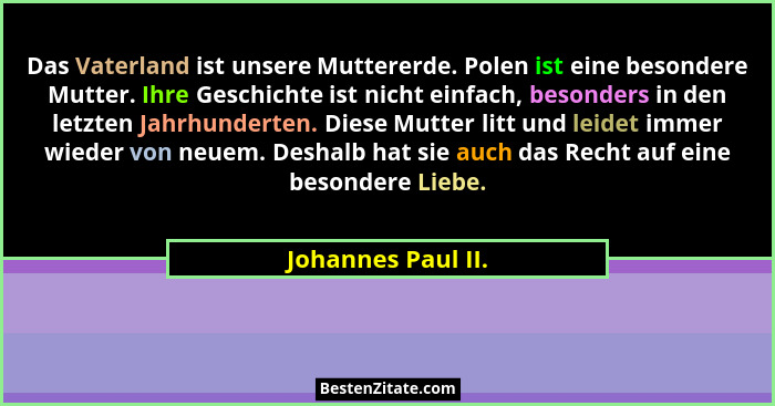 Das Vaterland ist unsere Muttererde. Polen ist eine besondere Mutter. Ihre Geschichte ist nicht einfach, besonders in den letzten... - Johannes Paul II.