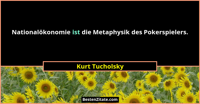 Nationalökonomie ist die Metaphysik des Pokerspielers.... - Kurt Tucholsky