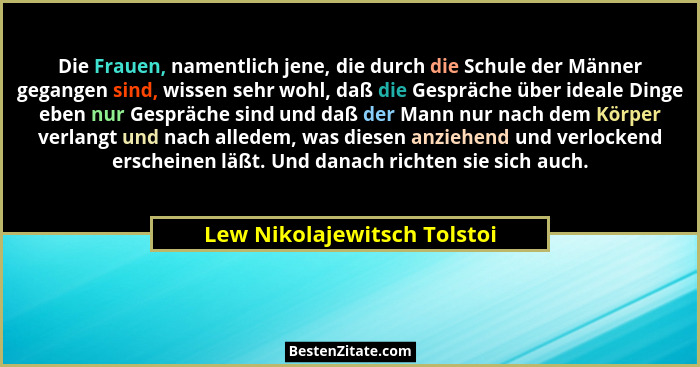 Die Frauen, namentlich jene, die durch die Schule der Männer gegangen sind, wissen sehr wohl, daß die Gespräche über idea... - Lew Nikolajewitsch Tolstoi