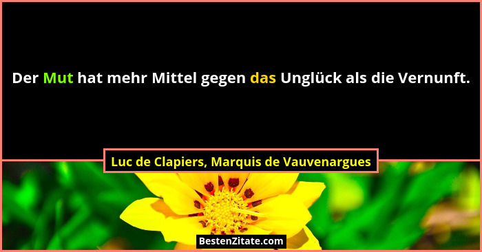 Der Mut hat mehr Mittel gegen das Unglück als die Vernunft.... - Luc de Clapiers, Marquis de Vauvenargues