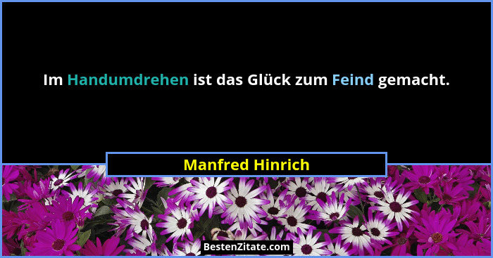 Im Handumdrehen ist das Glück zum Feind gemacht.... - Manfred Hinrich