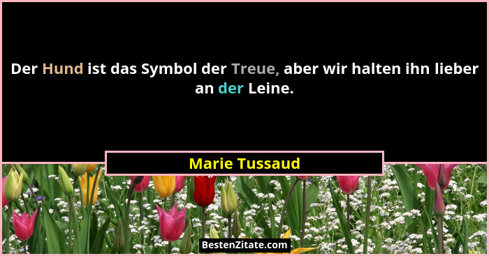 Der Hund ist das Symbol der Treue, aber wir halten ihn lieber an der Leine.... - Marie Tussaud