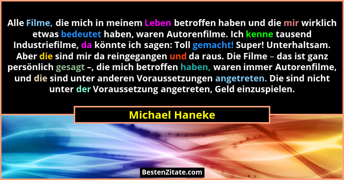 Alle Filme, die mich in meinem Leben betroffen haben und die mir wirklich etwas bedeutet haben, waren Autorenfilme. Ich kenne tausend... - Michael Haneke