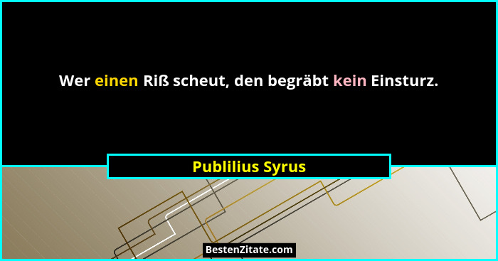 Wer einen Riß scheut, den begräbt kein Einsturz.... - Publilius Syrus