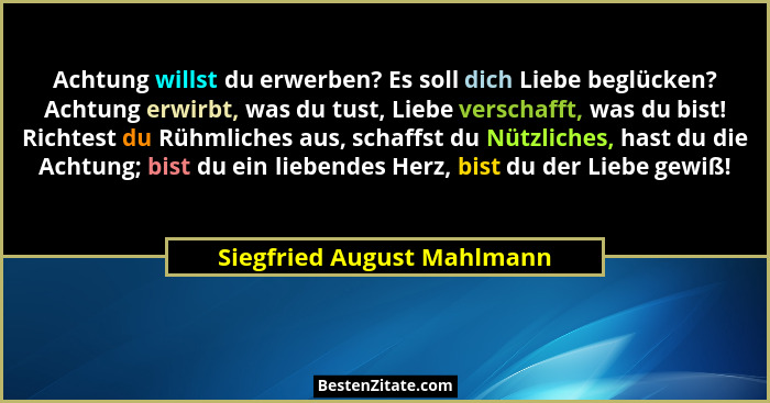 Achtung willst du erwerben? Es soll dich Liebe beglücken? Achtung erwirbt, was du tust, Liebe verschafft, was du bist! Ric... - Siegfried August Mahlmann