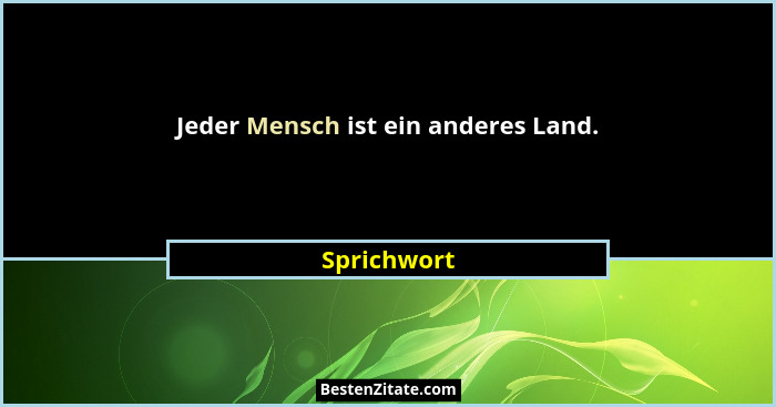 Jeder Mensch ist ein anderes Land.... - Sprichwort