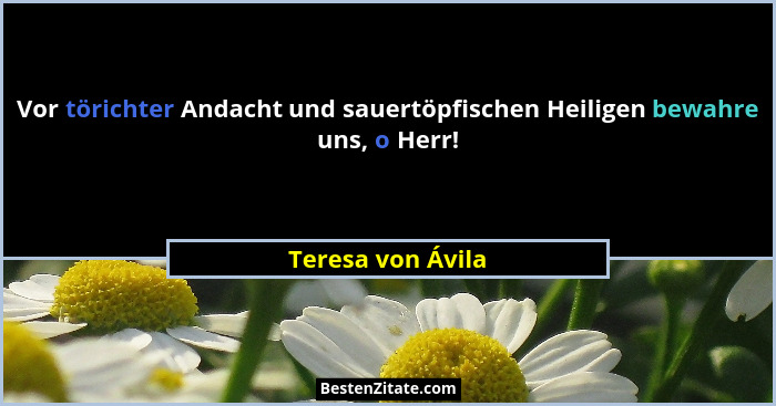 Vor törichter Andacht und sauertöpfischen Heiligen bewahre uns, o Herr!... - Teresa von Ávila