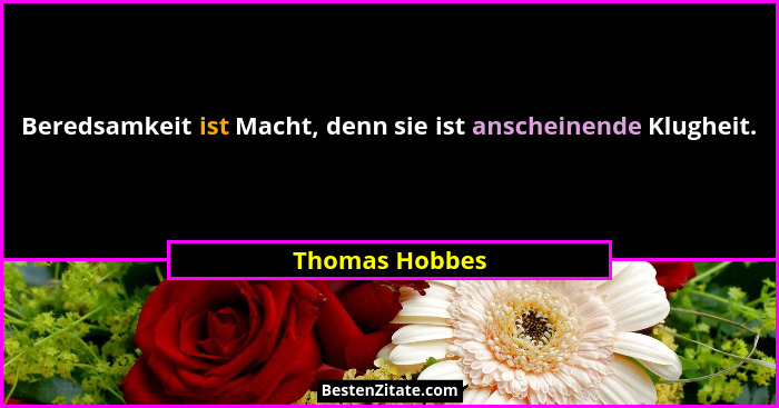 Beredsamkeit ist Macht, denn sie ist anscheinende Klugheit.... - Thomas Hobbes