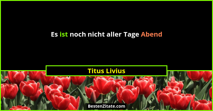 Es ist noch nicht aller Tage Abend... - Titus Livius