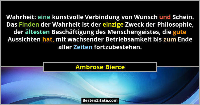 Wahrheit: eine kunstvolle Verbindung von Wunsch und Schein. Das Finden der Wahrheit ist der einzige Zweck der Philosophie, der ältest... - Ambrose Bierce