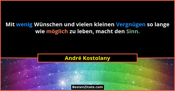 Mit wenig Wünschen und vielen kleinen Vergnügen so lange wie möglich zu leben, macht den Sinn.... - André Kostolany