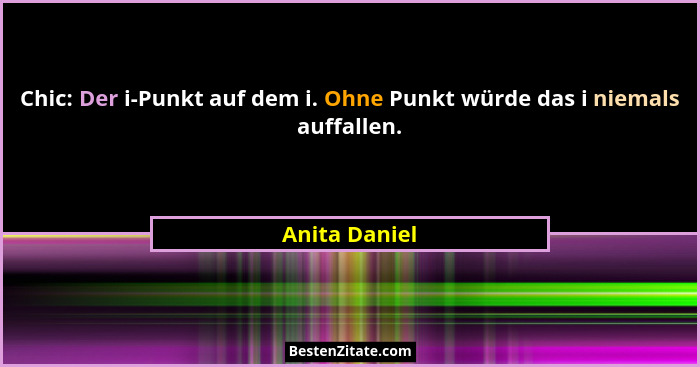 Chic: Der i-Punkt auf dem i. Ohne Punkt würde das i niemals auffallen.... - Anita Daniel