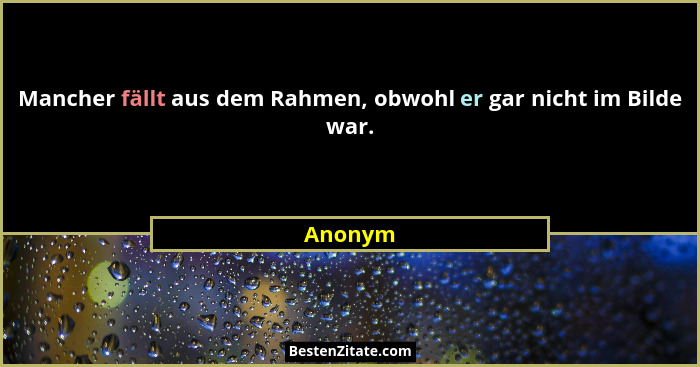 Mancher fällt aus dem Rahmen, obwohl er gar nicht im Bilde war.... - Anonym