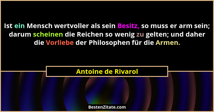 Ist ein Mensch wertvoller als sein Besitz, so muss er arm sein; darum scheinen die Reichen so wenig zu gelten; und daher die Vorl... - Antoine de Rivarol