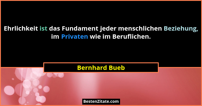 Ehrlichkeit ist das Fundament jeder menschlichen Beziehung, im Privaten wie im Beruflichen.... - Bernhard Bueb
