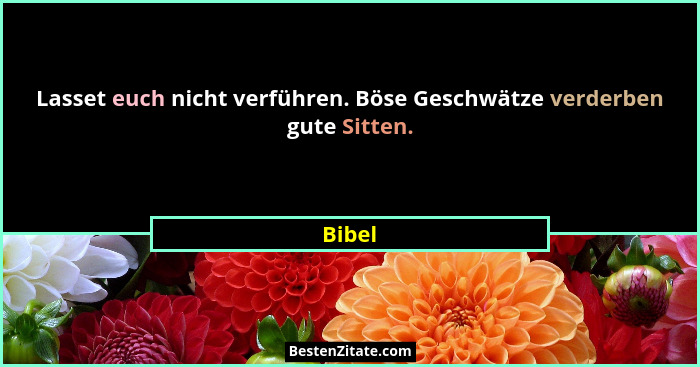 Lasset euch nicht verführen. Böse Geschwätze verderben gute Sitten.... - Bibel