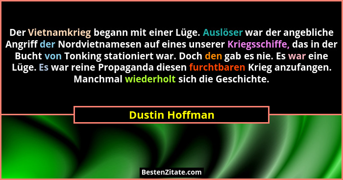 Der Vietnamkrieg begann mit einer Lüge. Auslöser war der angebliche Angriff der Nordvietnamesen auf eines unserer Kriegsschiffe, das... - Dustin Hoffman