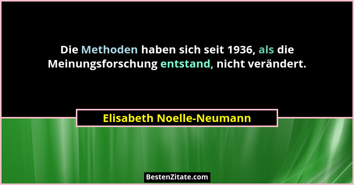 Die Methoden haben sich seit 1936, als die Meinungsforschung entstand, nicht verändert.... - Elisabeth Noelle-Neumann