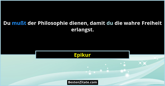 Du mußt der Philosophie dienen, damit du die wahre Freiheit erlangst.... - Epikur