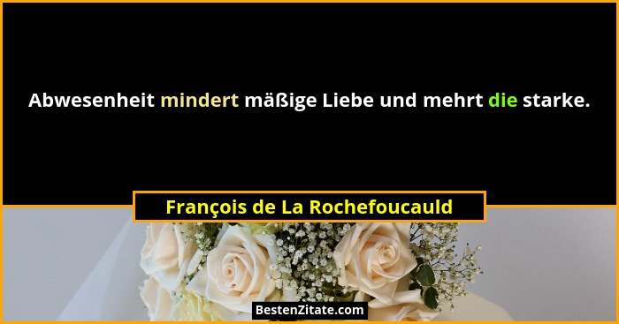 Abwesenheit mindert mäßige Liebe und mehrt die starke.... - François de La Rochefoucauld