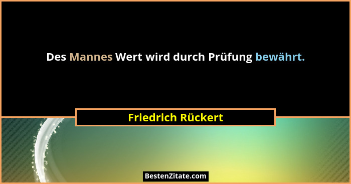 Des Mannes Wert wird durch Prüfung bewährt.... - Friedrich Rückert