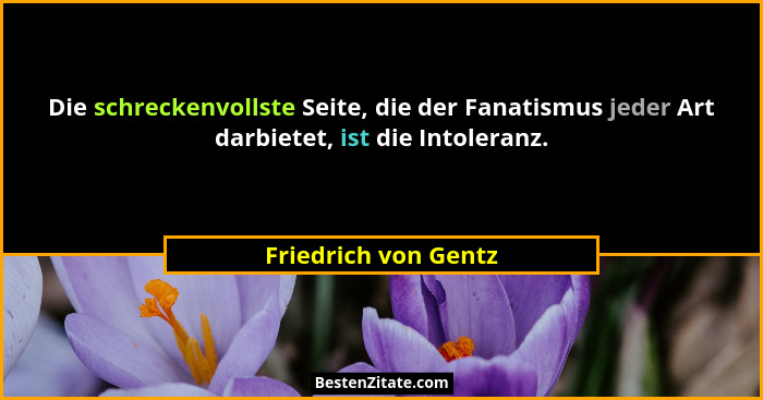 Die schreckenvollste Seite, die der Fanatismus jeder Art darbietet, ist die Intoleranz.... - Friedrich von Gentz