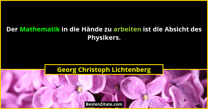 Der Mathematik in die Hände zu arbeiten ist die Absicht des Physikers.... - Georg Christoph Lichtenberg