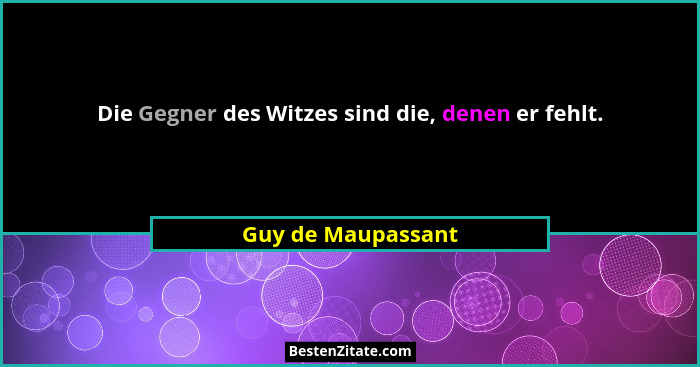 Die Gegner des Witzes sind die, denen er fehlt.... - Guy de Maupassant
