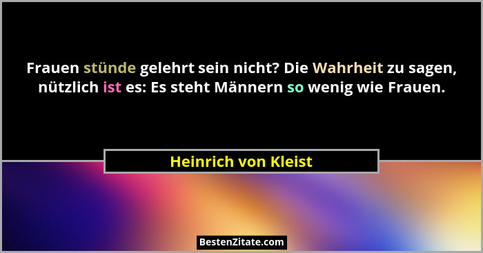 Frauen stünde gelehrt sein nicht? Die Wahrheit zu sagen, nützlich ist es: Es steht Männern so wenig wie Frauen.... - Heinrich von Kleist