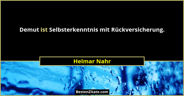 Demut ist Selbsterkenntnis mit Rückversicherung.... - Helmar Nahr