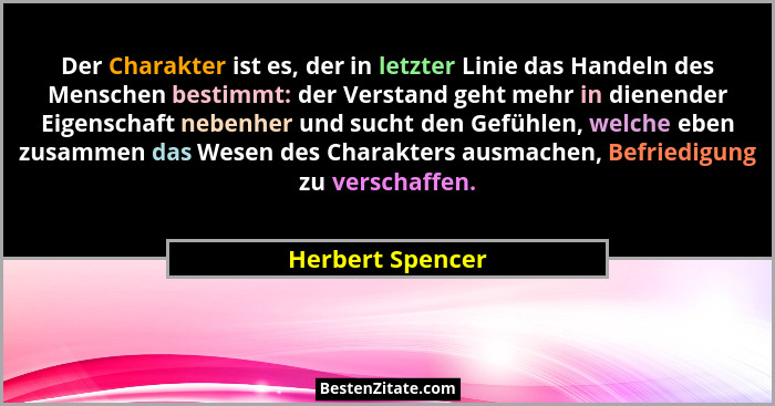 Der Charakter ist es, der in letzter Linie das Handeln des Menschen bestimmt: der Verstand geht mehr in dienender Eigenschaft nebenh... - Herbert Spencer
