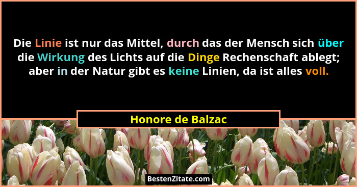 Die Linie ist nur das Mittel, durch das der Mensch sich über die Wirkung des Lichts auf die Dinge Rechenschaft ablegt; aber in der... - Honore de Balzac