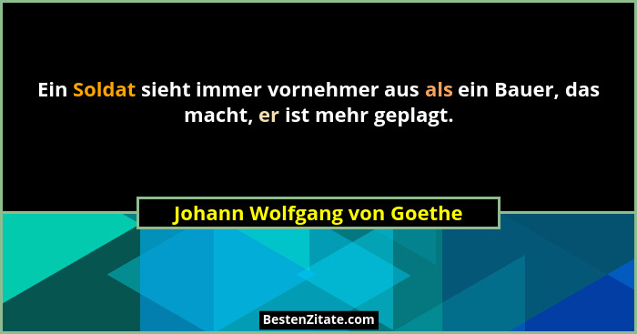 Ein Soldat sieht immer vornehmer aus als ein Bauer, das macht, er ist mehr geplagt.... - Johann Wolfgang von Goethe