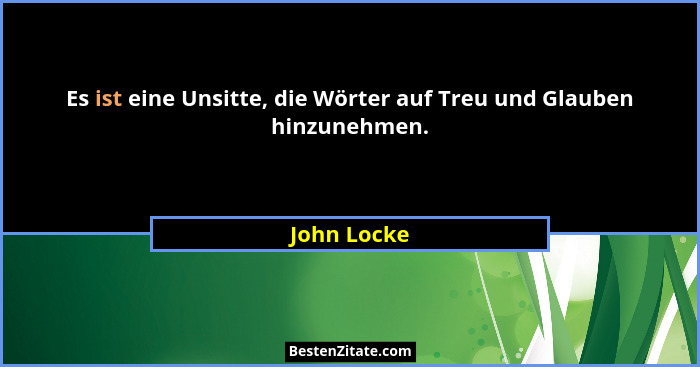Es ist eine Unsitte, die Wörter auf Treu und Glauben hinzunehmen.... - John Locke