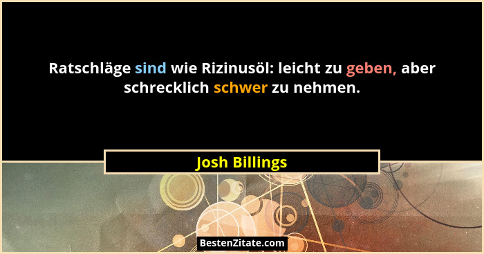 Ratschläge sind wie Rizinusöl: leicht zu geben, aber schrecklich schwer zu nehmen.... - Josh Billings