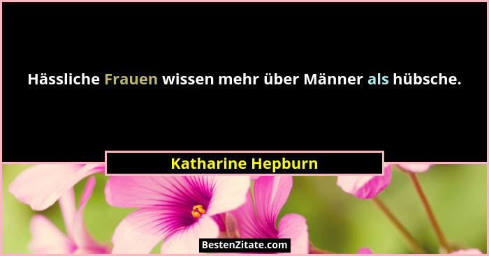 Hässliche Frauen wissen mehr über Männer als hübsche.... - Katharine Hepburn