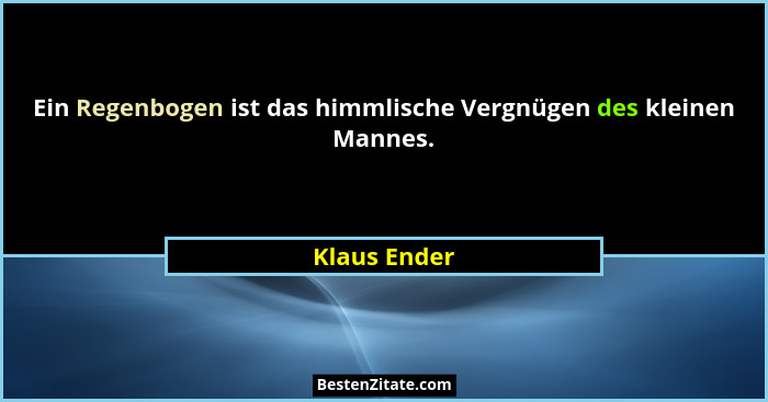 Ein Regenbogen ist das himmlische Vergnügen des kleinen Mannes.... - Klaus Ender