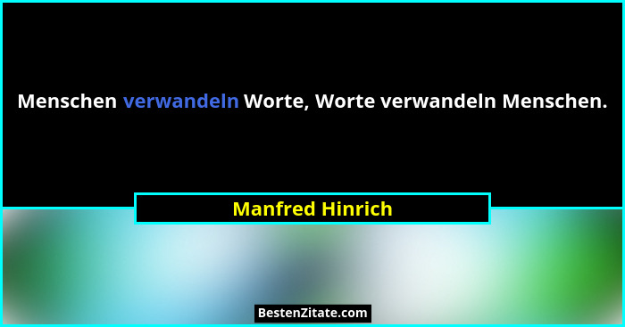 Menschen verwandeln Worte, Worte verwandeln Menschen.... - Manfred Hinrich