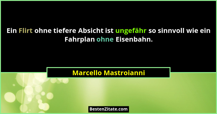 Ein Flirt ohne tiefere Absicht ist ungefähr so sinnvoll wie ein Fahrplan ohne Eisenbahn.... - Marcello Mastroianni