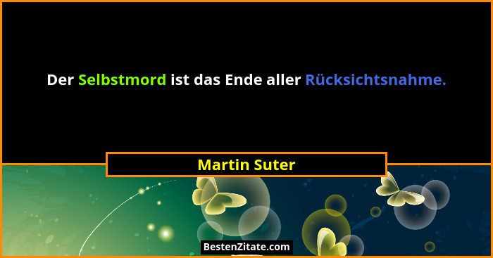 Der Selbstmord ist das Ende aller Rücksichtsnahme.... - Martin Suter
