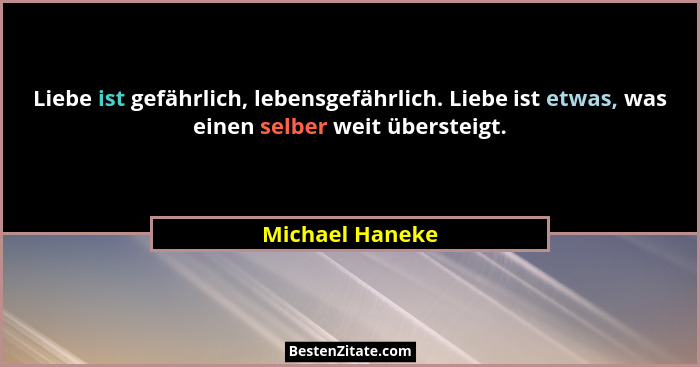 Liebe ist gefährlich, lebensgefährlich. Liebe ist etwas, was einen selber weit übersteigt.... - Michael Haneke