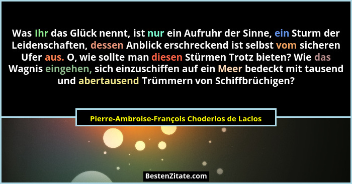 Was Ihr das Glück nennt, ist nur ein Aufruhr der Sinne, ein Sturm der Leidenschaften, dessen Anblick er... - Pierre-Ambroise-François Choderlos de Laclos