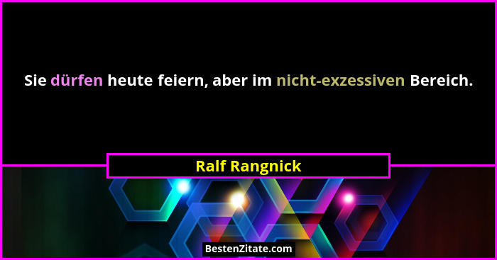 Sie dürfen heute feiern, aber im nicht-exzessiven Bereich.... - Ralf Rangnick
