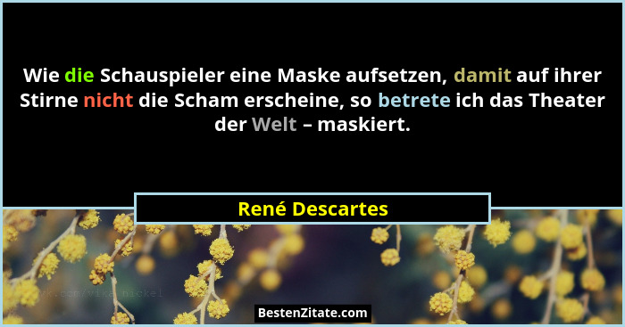 Wie die Schauspieler eine Maske aufsetzen, damit auf ihrer Stirne nicht die Scham erscheine, so betrete ich das Theater der Welt – ma... - René Descartes